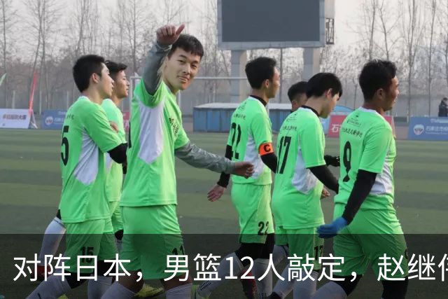 对阵日本，男篮12人敲定，赵继伟领衔，2人留洋，8人离队