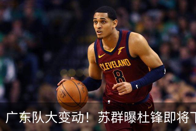 广东队大变动！苏群曝杜锋即将下课，4人迎来新生，2人笑不起来