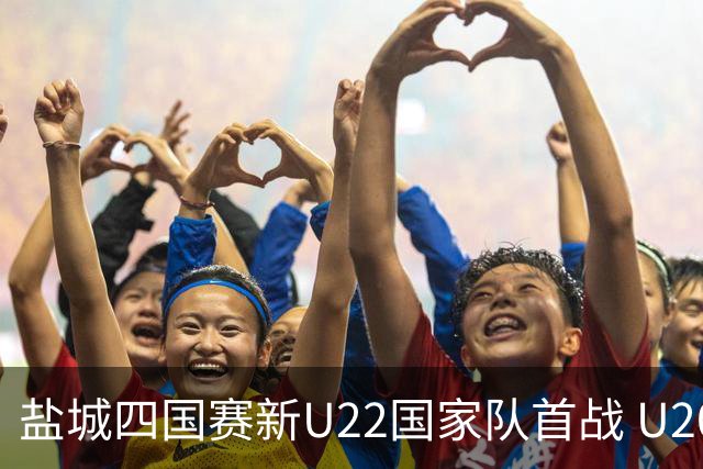 盐城四国赛新U22国家队首战 U20小将替补出彩