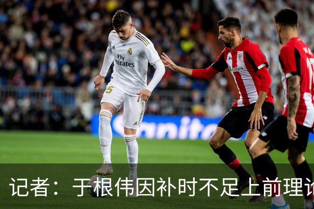 记者：于根伟因补时不足上前理论吃到红牌，球员无奈甚至愤懑